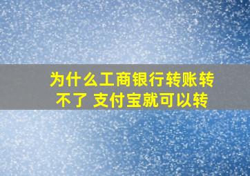 为什么工商银行转账转不了 支付宝就可以转